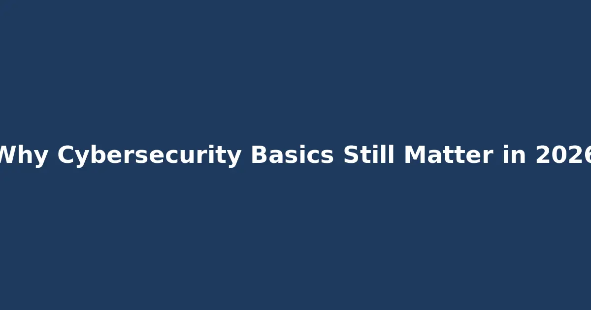 Why Cybersecurity Basics Still Matter in 2026